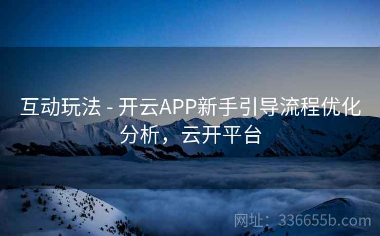 互动玩法 - 开云APP新手引导流程优化分析，云开平台