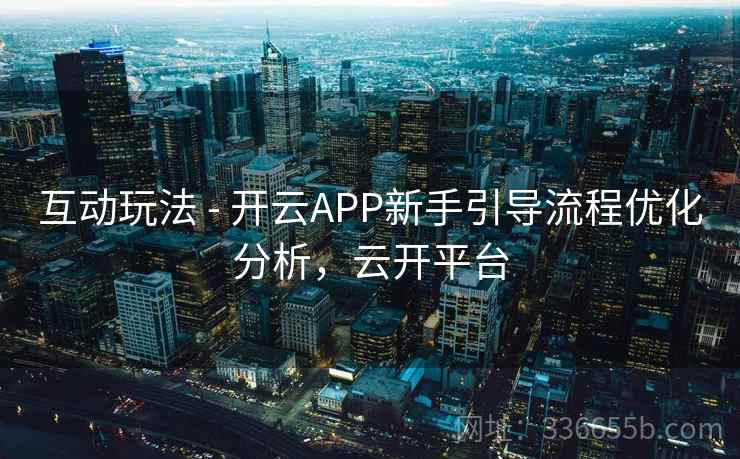 互动玩法 - 开云APP新手引导流程优化分析，云开平台  第2张