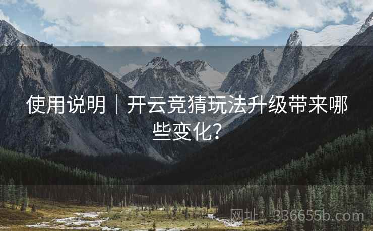 使用说明｜开云竞猜玩法升级带来哪些变化？