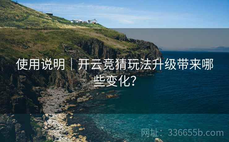 使用说明｜开云竞猜玩法升级带来哪些变化？
