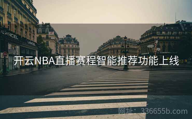 开云NBA直播赛程智能推荐功能上线