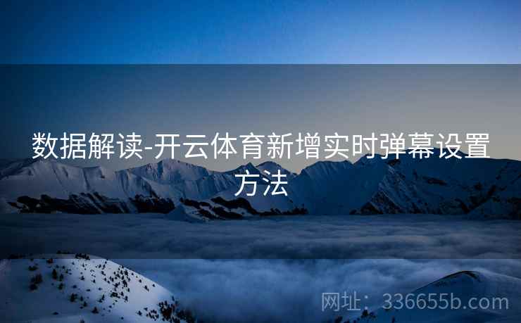 数据解读-开云体育新增实时弹幕设置方法