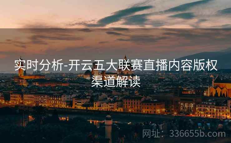 实时分析-开云五大联赛直播内容版权渠道解读