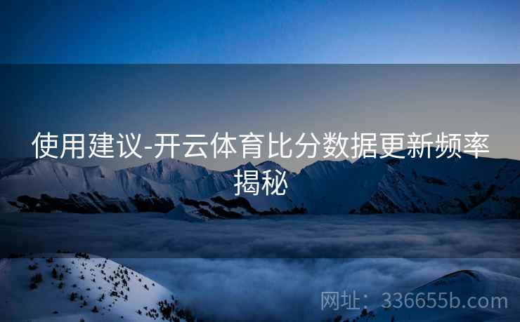 使用建议-开云体育比分数据更新频率揭秘  第2张