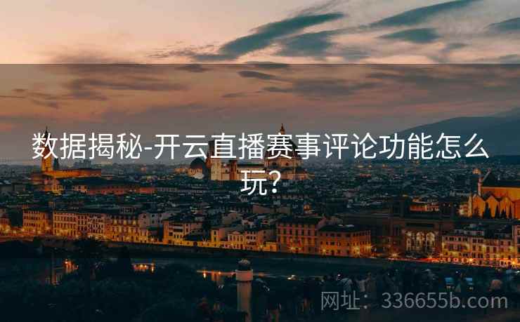 数据揭秘-开云直播赛事评论功能怎么玩？