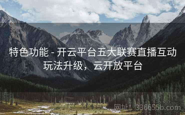 特色功能 - 开云平台五大联赛直播互动玩法升级，云开放平台