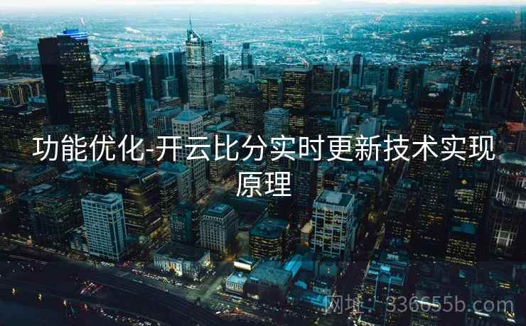 功能优化-开云比分实时更新技术实现原理