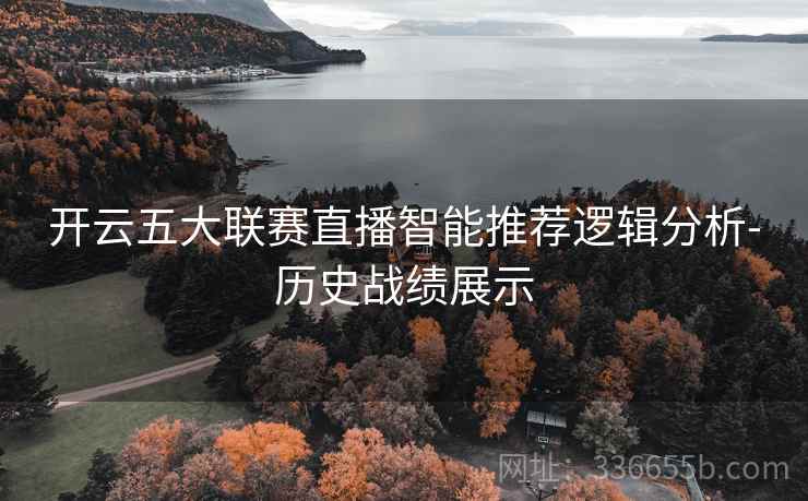 开云五大联赛直播智能推荐逻辑分析-历史战绩展示