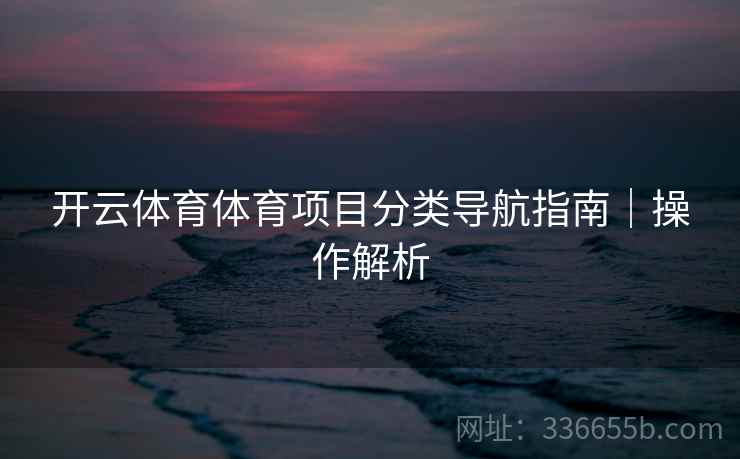 开云体育体育项目分类导航指南｜操作解析