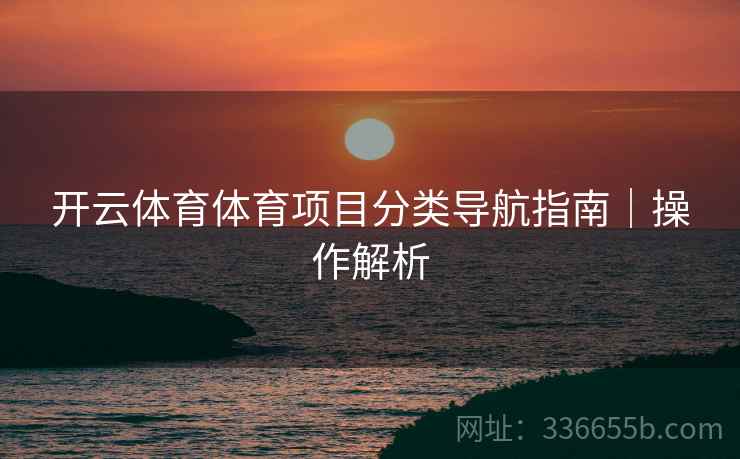 开云体育体育项目分类导航指南｜操作解析