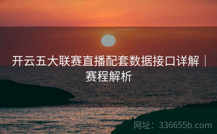 开云五大联赛直播配套数据接口详解｜赛程解析