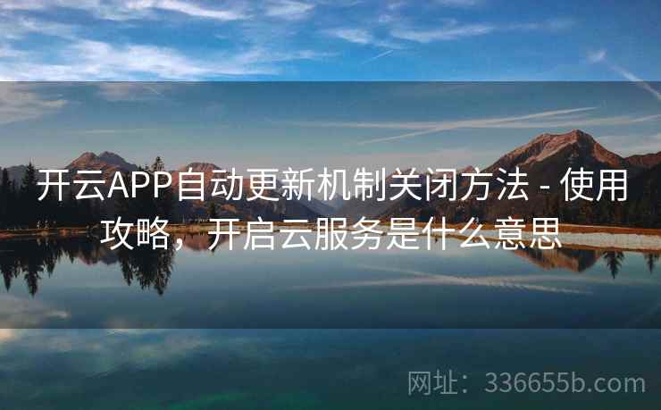 开云APP自动更新机制关闭方法 - 使用攻略，开启云服务是什么意思