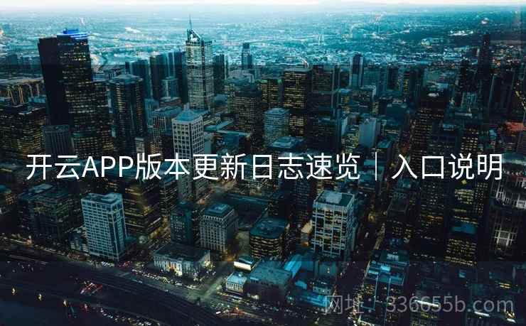开云APP版本更新日志速览｜入口说明  第2张