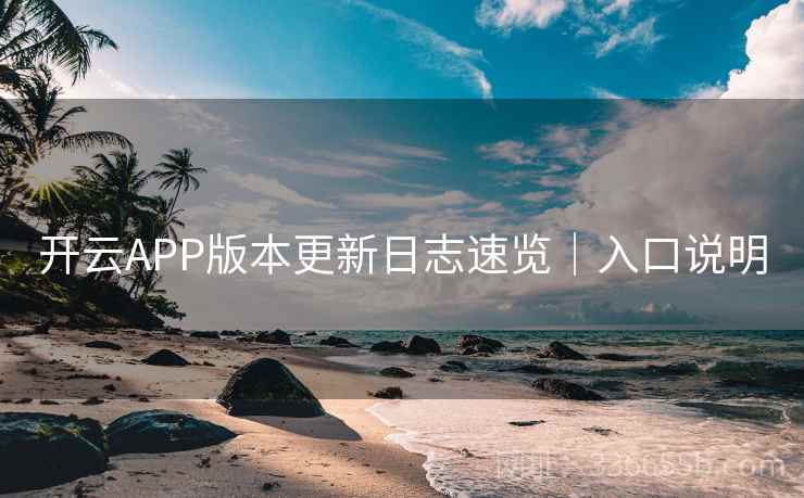 开云APP版本更新日志速览｜入口说明  第1张