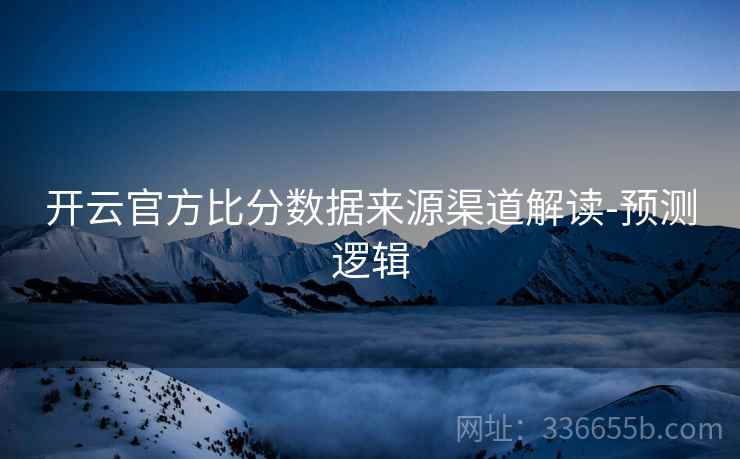 开云官方比分数据来源渠道解读-预测逻辑  第2张