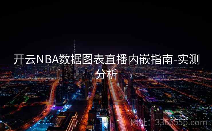 开云NBA数据图表直播内嵌指南-实测分析  第2张