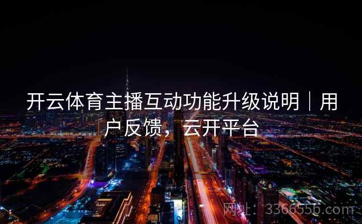 开云体育主播互动功能升级说明｜用户反馈，云开平台  第2张
