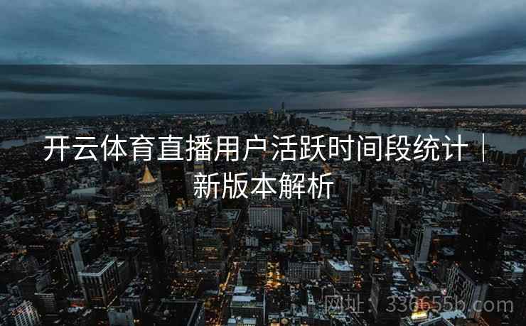 开云体育直播用户活跃时间段统计｜新版本解析