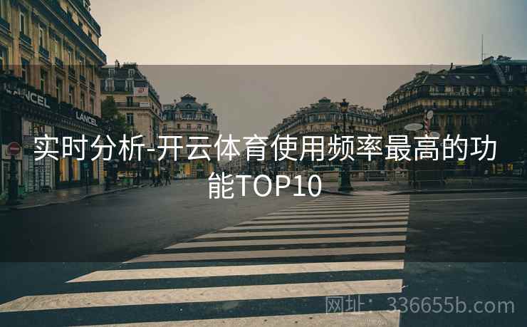 实时分析-开云体育使用频率最高的功能TOP10