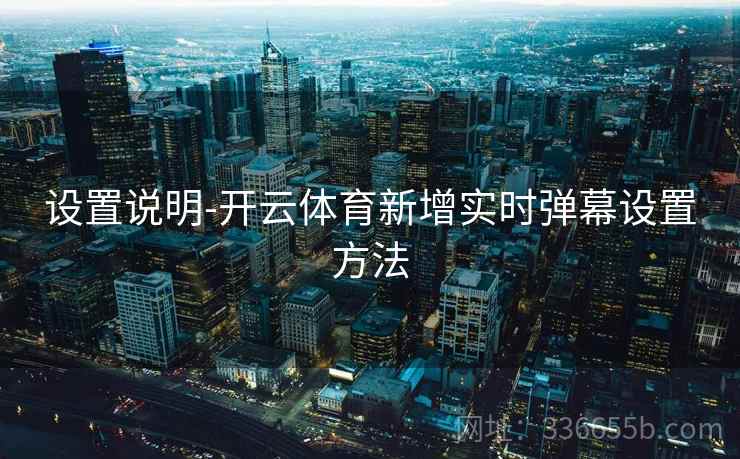 设置说明-开云体育新增实时弹幕设置方法