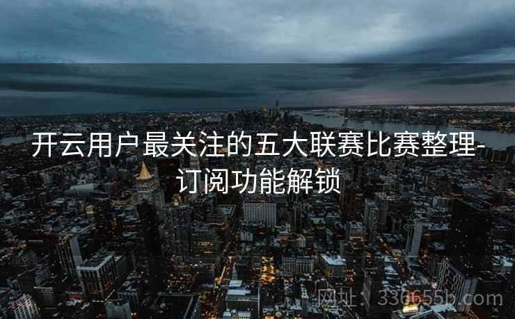 开云用户最关注的五大联赛比赛整理-订阅功能解锁