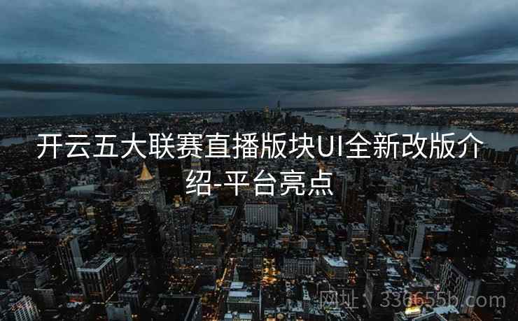 开云五大联赛直播版块UI全新改版介绍-平台亮点