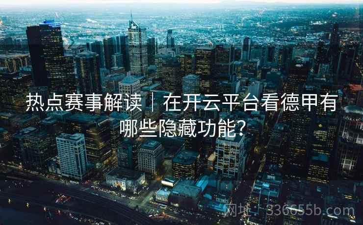 热点赛事解读｜在开云平台看德甲有哪些隐藏功能？