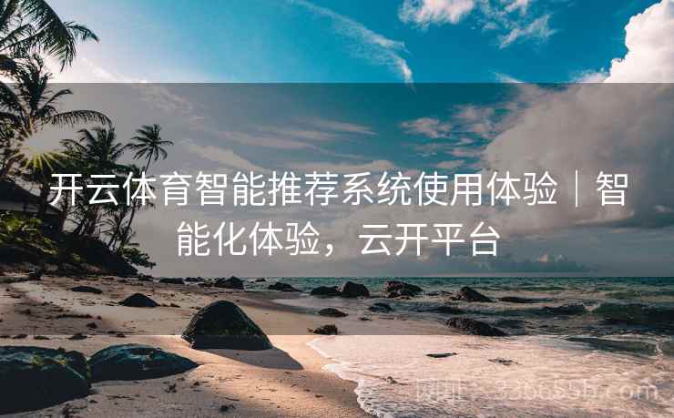开云体育智能推荐系统使用体验｜智能化体验，云开平台