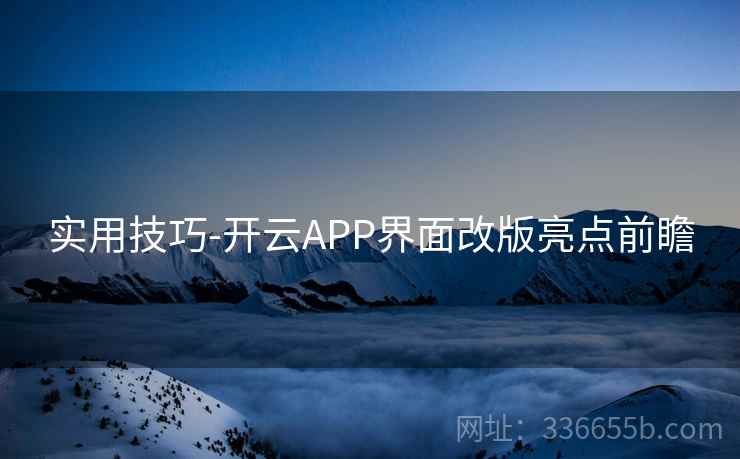 实用技巧-开云APP界面改版亮点前瞻