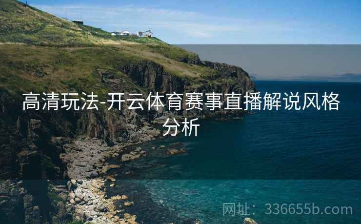 高清玩法-开云体育赛事直播解说风格分析