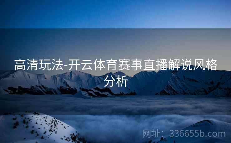 高清玩法-开云体育赛事直播解说风格分析