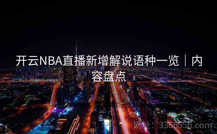 开云NBA直播新增解说语种一览｜内容盘点