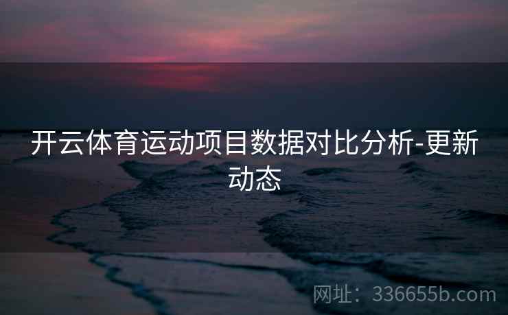 开云体育运动项目数据对比分析-更新动态