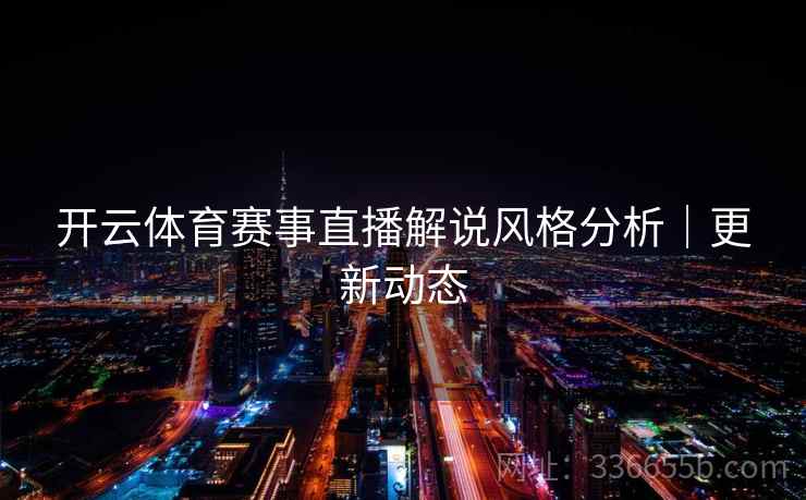 开云体育赛事直播解说风格分析｜更新动态