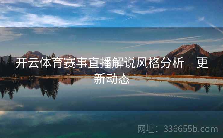 开云体育赛事直播解说风格分析｜更新动态