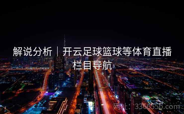解说分析｜开云足球篮球等体育直播栏目导航