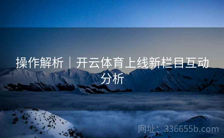 操作解析｜开云体育上线新栏目互动分析