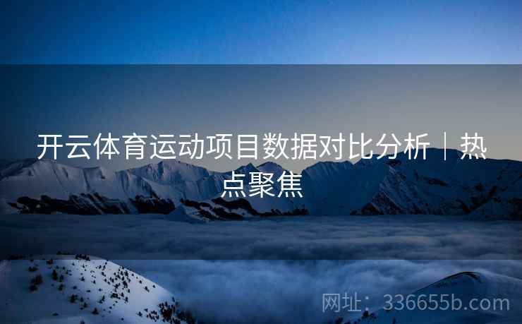 开云体育运动项目数据对比分析｜热点聚焦