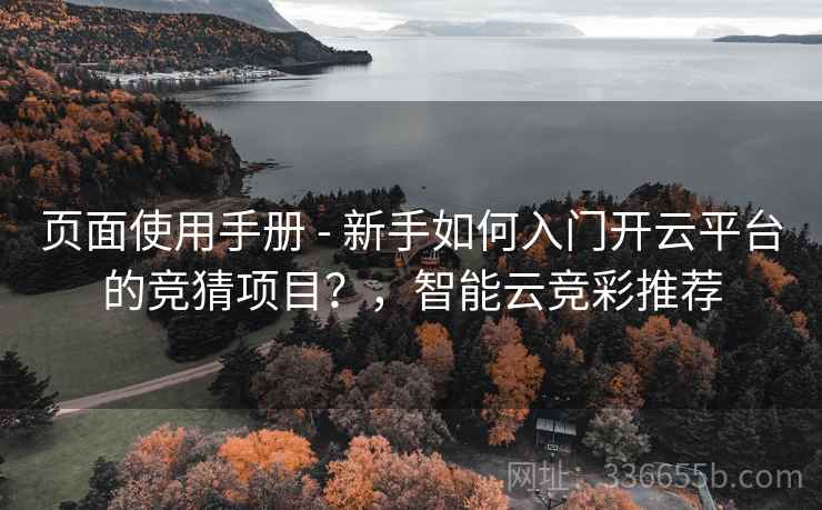 页面使用手册 - 新手如何入门开云平台的竞猜项目？，智能云竞彩推荐