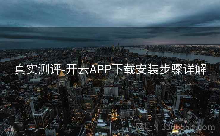 真实测评-开云APP下载安装步骤详解