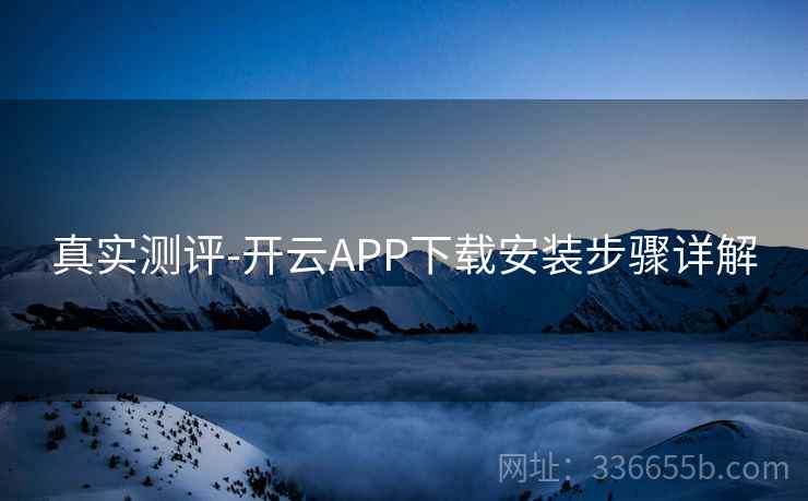 真实测评-开云APP下载安装步骤详解