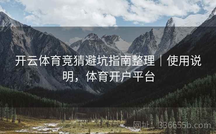 开云体育竞猜避坑指南整理｜使用说明，体育开户平台