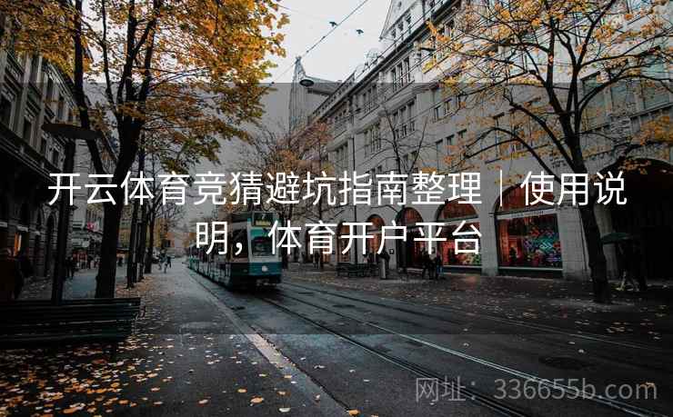 开云体育竞猜避坑指南整理｜使用说明，体育开户平台