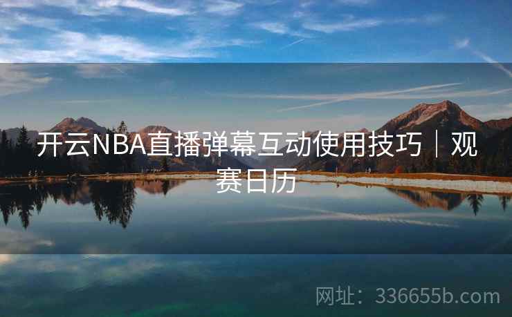 开云NBA直播弹幕互动使用技巧｜观赛日历