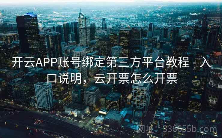 开云APP账号绑定第三方平台教程 - 入口说明，云开票怎么开票