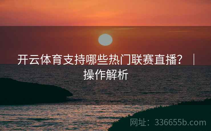 开云体育支持哪些热门联赛直播？｜操作解析