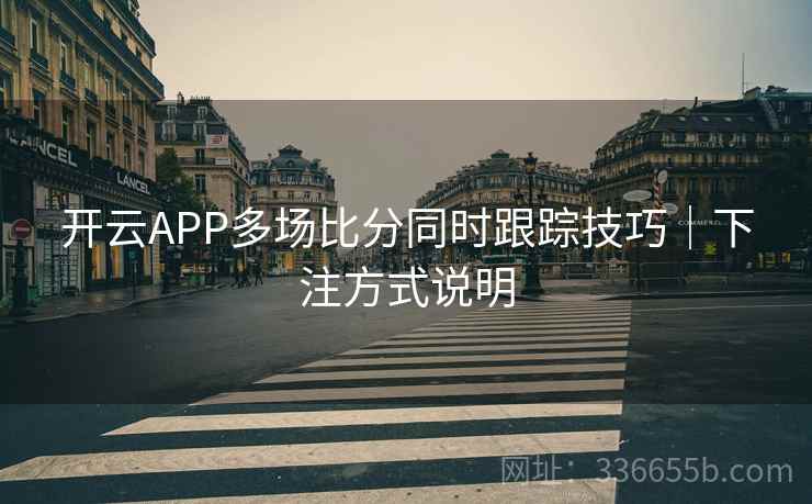 开云APP多场比分同时跟踪技巧｜下注方式说明