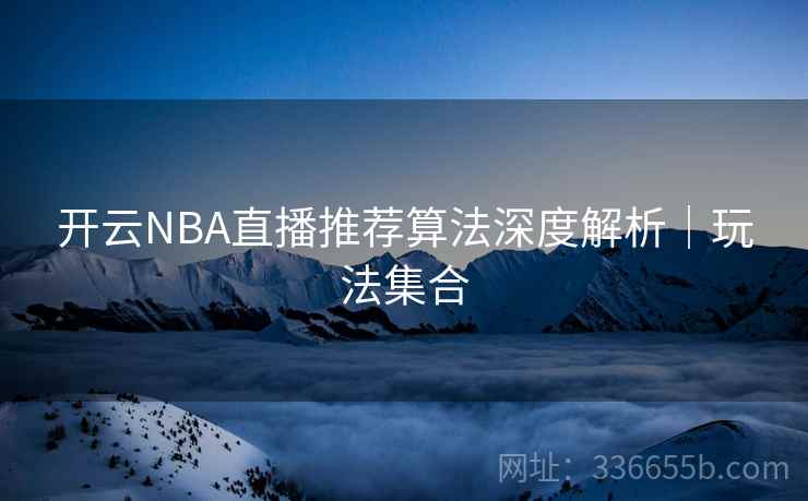 开云NBA直播推荐算法深度解析｜玩法集合