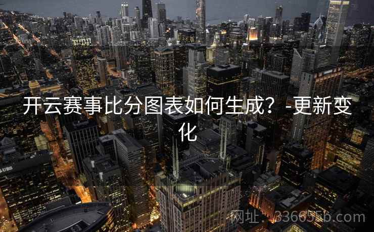 开云赛事比分图表如何生成？-更新变化