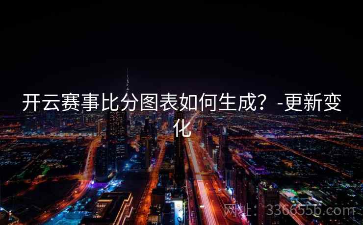 开云赛事比分图表如何生成？-更新变化